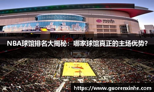 NBA球馆排名大揭秘：哪家球馆真正的主场优势？